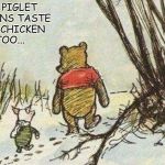 chicken | YES PIGLET HUMANS TASTE LIKE CHICKEN TOO... | image tagged in pooh piglet | made w/ Imgflip meme maker