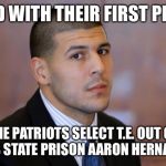 AARON HERNANDEZ TIGHT END | AND WITH THEIR FIRST PICK; THE PATRIOTS SELECT T.E. OUT OF MASS STATE PRISON
AARON HERNANDEZ | image tagged in aaron hernandez tight end | made w/ Imgflip meme maker