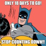 batman | ONLY 18 DAYS TO GO! STOP COUNTING DOWN!! | image tagged in batman | made w/ Imgflip meme maker