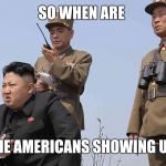 North Korea  | SO WHEN ARE; THE AMERICANS SHOWING UP | image tagged in north korea | made w/ Imgflip meme maker