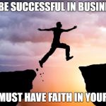 Leap of faith  | TO BE SUCCESSFUL IN BUSINESS; YOU MUST HAVE FAITH IN YOURSELF | image tagged in leap of faith | made w/ Imgflip meme maker
