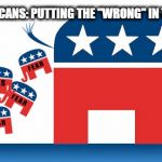 republican crap | REPUG-LICANS: PUTTING THE "WRONG" IN THE "RIGHT" | image tagged in republican crap | made w/ Imgflip meme maker