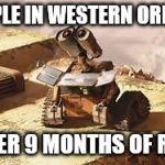 Wall-E Energy | PEOPLE IN WESTERN OREGON; AFTER 9 MONTHS OF RAIN | image tagged in wall-e energy | made w/ Imgflip meme maker