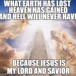 stairs to heaven | WHAT EARTH HAS LOST; HEAVEN HAS GAINED; AND HELL WILL NEVER HAVE; BECAUSE JESUS IS MY LORD AND SAVIOR | image tagged in stairs to heaven | made w/ Imgflip meme maker