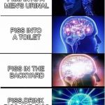 Expanding brain  | PISS INTO A MEN'S URINAL; PISS INTO A TOILET; PISS IN THE BACKYARD; PISS,DRINK PISS,AND PISS PISS LATER | image tagged in expanding brain | made w/ Imgflip meme maker