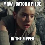 Last Jedi mrw | MRW I CATCH A PIECE; IN THE ZIPPER | image tagged in last jedi mrw | made w/ Imgflip meme maker