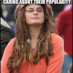 Because, really, don't we all just want to be loved? | WORKS HARD TO MAKE INSIGHTFUL AND FUNNY, THOUGHT PROVOKING MEMES OUTWARDLY NOT CARING ABOUT THEIR POPULARITY; DESPERATELY JUST WANTS HER MEMES TO BE LIKED | image tagged in college liberal,memes,imgflip users,sad,like | made w/ Imgflip meme maker