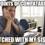 eHarmony | 29 POINTS OF COMPATABILITY; MATCHED WITH MY SISTER | image tagged in frustrated man | made w/ Imgflip meme maker