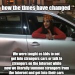 Scumbag Uber Passenger | how the times have changed; We were taught as kids to not get into strangers cars or talk to strangers on the internet while now we literally summon strangers from the Internet and get into their cars | image tagged in scumbag uber passenger | made w/ Imgflip meme maker