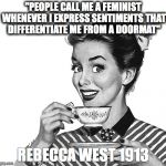 50s woman | "PEOPLE CALL ME A FEMINIST WHENEVER I EXPRESS SENTIMENTS THAT DIFFERENTIATE ME FROM A DOORMAT"; REBECCA WEST 1913 | image tagged in 50s woman | made w/ Imgflip meme maker