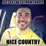 I have nothing funny to add | JUST GOT BACK FROM EUROPE; NICE COUNTRY | image tagged in clueless business owner | made w/ Imgflip meme maker