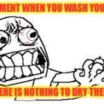 angry face | THAT MOMENT WHEN YOU WASH YOUR HANDS; AND THERE IS NOTHING TO DRY THEM WITH | image tagged in angry face | made w/ Imgflip meme maker