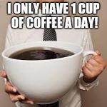 Coffee | I ONLY HAVE 1 CUP OF COFFEE A DAY! | image tagged in coffee | made w/ Imgflip meme maker