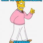 Hi I'm Troy McClure - you may know me from Upvotes. | WAY TO GET CONFIDENT, STUPID! | image tagged in hi i'm troy mcclure - you may know me from upvotes | made w/ Imgflip meme maker
