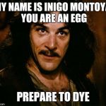 Inigo Montoya | MY NAME IS INIGO MONTOYA, YOU ARE AN EGG PREPARE TO DYE | image tagged in memes,inigo montoya | made w/ Imgflip meme maker
