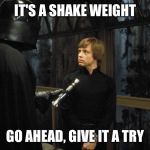 Star Wars | IT'S A SHAKE WEIGHT; GO AHEAD, GIVE IT A TRY | image tagged in star wars | made w/ Imgflip meme maker