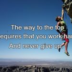 mountain climbing | The way to the top; Requires that you work hard; And never give up. | image tagged in mountain climbing | made w/ Imgflip meme maker