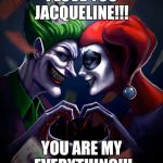 joker and harley love | I LOVE YOU JACQUELINE!!! YOU ARE MY EVERYTHING!!! | image tagged in joker and harley love | made w/ Imgflip meme maker