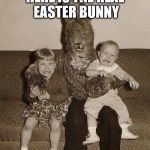 Creepy easter bunny | HERE IS THE REAL EASTER BUNNY | image tagged in creepy easter bunny | made w/ Imgflip meme maker