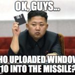 North Korea... rushing headlong into the 1980's! | OK, GUYS... WHO UPLOADED WINDOWS 10 INTO THE MISSILE? | image tagged in north korea,missile,test,2017,failure | made w/ Imgflip meme maker