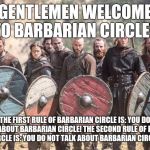 Vikings | GENTLEMEN WELCOME TO BARBARIAN CIRCLE! THE FIRST RULE OF BARBARIAN CIRCLE IS: YOU DO NOT TALK ABOUT BARBARIAN CIRCLE!
THE SECOND RULE OF BAR | image tagged in vikings | made w/ Imgflip meme maker