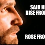 He said he would, and he did!  Happy Easter everyone!  | SAID HE WOULD RISE FROM THE DEAD; ROSE FROM THE DEAD | image tagged in jesus resurrection,jesus,easter,jesus christ,jesus meme | made w/ Imgflip meme maker