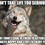 Optimistic Moon Moon Wolf Vanadium Wolf | I DON'T TAKE LIFE TOO SERIOUSLY; AND I DON'T CARE IF THERE IS AFTERLIFE, I'M ALWAYS HAPPY AND I TRY TO ENJOY THE RIDE | image tagged in optimistic moon moon wolf vanadium wolf | made w/ Imgflip meme maker