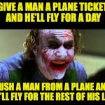 Free Air Travel: Special Offer | GIVE A MAN A PLANE TICKET AND HE’LL FLY FOR A DAY; PUSH A MAN FROM A PLANE AND HE’LL FLY FOR THE REST OF HIS LIFE | image tagged in joker laughing,united airlines passenger removed | made w/ Imgflip meme maker