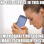 Cell Phone No Signal | I HAVE NO CELL SERVICE IN THIS BUILDING; I'M PROBABLY NOT GOING TO MAKE IT THROUGH THIS DAY | image tagged in cell phone no signal | made w/ Imgflip meme maker