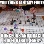 dungeons and dragons | DO YOU THINK FANTASY FOOTBALL; IS DUNGEONS AND DRAGONS FOR FOOTBALL FANS? | image tagged in dungeons and dragons | made w/ Imgflip meme maker