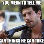 shane wtf, i'm a better father than you rick | YOU MEAN TO TELL ME; NEGAN THINKS HE CAN TAKE ME | image tagged in shane wtf,i'm a better father than you rick,twd meme,memes | made w/ Imgflip meme maker