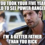 shane wtf, i'm a better father than you rick | YOU TOOK YOUR FIVE YEAR OLD TO SEE POWER RANGERS; I'M  A BETTER FATHER THAN YOU RICK | image tagged in shane wtf,twd meme,memes,the walking dead | made w/ Imgflip meme maker