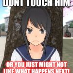 Yandere simulator TRIGGERED | DONT TOUCH HIM; OR YOU JUST MIGHT NOT LIKE WHAT HAPPENS NEXT! | image tagged in yandere simulator triggered | made w/ Imgflip meme maker