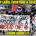 Antifa - Dead Fascists | THEY LABEL EVERYONE A FASCIST; THINK ABOUT IT | image tagged in antifa - dead fascists | made w/ Imgflip meme maker