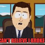 And its Broken | I CAN'T BELIEVE I BROKE IT | image tagged in and its broken,south park,breaking news,lol so funny,fakenews | made w/ Imgflip meme maker