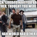 shane season 7
 | RICK: GOOD TO HAVE YOU BACK BROTHER, THOUGHT YOU WERE DEAD; SHANE: NAH WORLD HAD OTHER PLANS | image tagged in shane twd,twd meme,memes | made w/ Imgflip meme maker