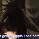 L, do you know? Gods of Death love apples | Is that a golden apple I see before me? | image tagged in dramatic ryuk turn | made w/ Imgflip meme maker