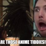 Fitting. | ARE THOSE ANIME TIDDIES!? | image tagged in dramatic ryuk turn,noble,lost pause | made w/ Imgflip meme maker