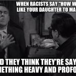 Murray Burns is Maladjusted  | WHEN RACISTS SAY "HOW WOULD YOU LIKE YOUR DAUGHTER TO MARRY ONE.... ..AND THEY THINK THEY'RE SAYING SOMETHING HEAVY AND PROFOUND | image tagged in murray burns,jason robards jr,a thousand clowns,william daniels,fake heart attack | made w/ Imgflip meme maker