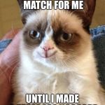 Happy grumpy cat | THEY WERE A MATCH FOR ME; UNTIL I MADE A 73748462 NOSCOPE | image tagged in happy grumpy cat | made w/ Imgflip meme maker