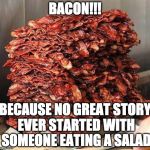 Try and prove me wrong. | BACON!!! BECAUSE NO GREAT STORY EVER STARTED WITH SOMEONE EATING A SALAD | image tagged in stacks on bacon stacks,bacon week is coming,bacon | made w/ Imgflip meme maker