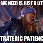 Axl Rose | ALL WE NEED IS JUST A LITTLE; STRATEGIC PATIENCE | image tagged in axl rose | made w/ Imgflip meme maker