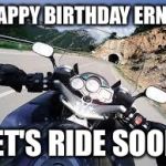 Motorcycle | HAPPY BIRTHDAY ERNIE; LET'S RIDE SOON | image tagged in motorcycle | made w/ Imgflip meme maker