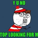 Maybe he doesn't want to be found... | Y U NO; STOP LOOKING FOR ME | image tagged in y u no waldo,memes,where's waldo,funny,y u no guy,y u no stop | made w/ Imgflip meme maker
