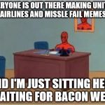 Repost if you agree | EVERYONE IS OUT THERE MAKING UNITED AIRLINES AND MISSLE FAIL MEMES; AND I'M JUST SITTING HERE WAITING FOR BACON WEEK | image tagged in spiderman desk,bacon,bacon week | made w/ Imgflip meme maker