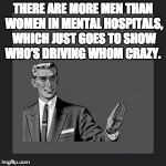grammar guy | THERE ARE MORE MEN THAN WOMEN IN MENTAL HOSPITALS, WHICH JUST GOES TO SHOW WHO’S DRIVING WHOM CRAZY. | image tagged in grammar guy | made w/ Imgflip meme maker