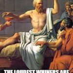 Socrates | THE LOUDEST WHINERS ARE THE ONES THAT DO THE LEAST | image tagged in socrates | made w/ Imgflip meme maker