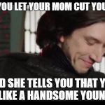 Blushing Kylo Ren | WHEN YOU LET YOUR MOM CUT YOUR HAIR; AND SHE TELLS YOU THAT YOU LOOK LIKE A HANDSOME YOUNG MAN | image tagged in blushing kylo ren | made w/ Imgflip meme maker