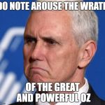 Mike Pence | DO NOTE AROUSE THE WRATH; OF THE GREAT AND POWERFUL OZ | image tagged in mike pence | made w/ Imgflip meme maker