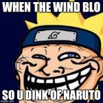 Naruto Troll | WHEN THE WIND BLO; SO U DINK OF NARUTO | image tagged in naruto troll | made w/ Imgflip meme maker